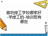 廊坊焊工学校哪家好-学焊工的-培训班有哪些