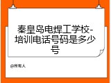 秦皇岛电焊工学校-培训电话号码是多少号