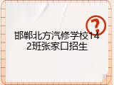 邯郸北方汽修学校142班张家口招生