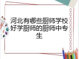 河北有哪些厨师学校好学厨师的厨师中专生