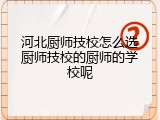 河北厨师技校怎么选厨师技校的厨师的学校呢