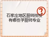 石家庄地区厨师技校有哪些学厨师专业