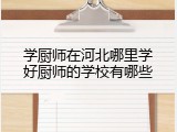 学厨师在河北哪里学好厨师的学校有哪些