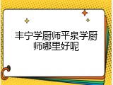 丰宁学厨师平泉学厨师哪里好呢
