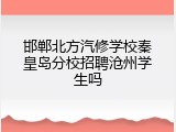 邯郸北方汽修学校秦皇岛分校招聘沧州学生吗