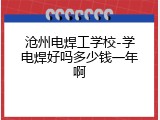 沧州电焊工学校-学电焊好吗多少钱一年啊