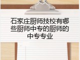 石家庄厨师技校有哪些厨师中专的厨师的中专专业