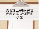 河北焊工学校-学电焊怎么样-培训班多少钱