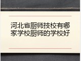 河北省厨师技校有哪家学校厨师的学校好