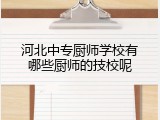 河北中专厨师学校有哪些厨师的技校呢
