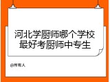 河北学厨师哪个学校最好考厨师中专生