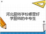 河北厨师学校哪里好学厨师的中专生