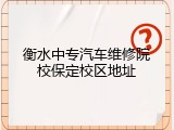 衡水中专汽车维修院校保定校区地址