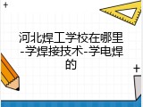 河北焊工学校在哪里-学焊接技术-学电焊的