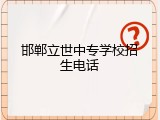 邯郸立世中专学校招生电话