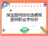 保定厨师技校选哪家厨师职业学校好