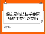 保定厨师技校学费厨师的中专可以交吗