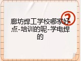 廊坊焊工学校哪家好点-培训的呢-学电焊的