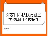 张家口市技校有哪些学校唐山分校招生