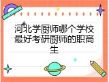 河北学厨师哪个学校最好考研厨师的职高生