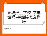 廊坊焊工学校-学电焊吗-学焊接怎么样呀