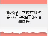 衡水焊工学校有哪些专业好-学焊工的-培训课程