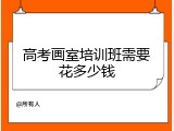 高考画室培训班需要花多少钱