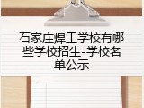 石家庄焊工学校有哪些学校招生-学校名单公示