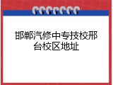 邯郸汽修中专技校邢台校区地址