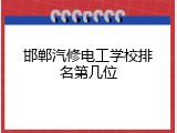 邯郸汽修电工学校排名第几位
