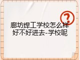 廊坊焊工学校怎么样好不好进去-学校呢