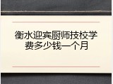 衡水迎宾厨师技校学费多少钱一个月