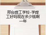 邢台焊工学校-学焊工好吗现在多少钱啊一年
