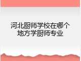 河北厨师学校在哪个地方学厨师专业