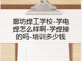 廊坊焊工学校-学电焊怎么样啊-学焊接的吗-培训多少钱
