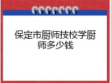 保定市厨师技校学厨师多少钱