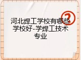 河北焊工学校有哪些学校好-学焊工技术专业