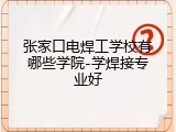 张家口电焊工学校有哪些学院-学焊接专业好