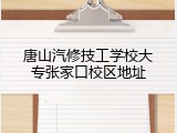 唐山汽修技工学校大专张家口校区地址