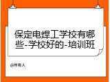 保定电焊工学校有哪些-学校好的-培训班