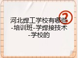 河北焊工学校有哪些-培训班-学焊接技术-学校的