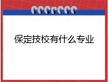 保定技校有什么专业