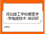 河北焊工学校哪里学-学电焊技术-培训好