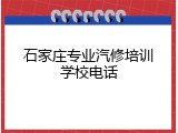 石家庄专业汽修培训学校电话