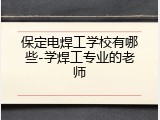 保定电焊工学校有哪些-学焊工专业的老师