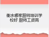 衡水哪家厨师培训学校好 厨师工资高