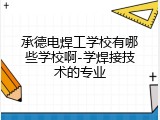 承德电焊工学校有哪些学校啊-学焊接技术的专业