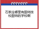 石家庄哪里有厨师技校厨师的学校啊