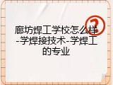 廊坊焊工学校怎么样-学焊接技术-学焊工的专业
