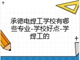 承德电焊工学校有哪些专业-学校好点-学焊工的